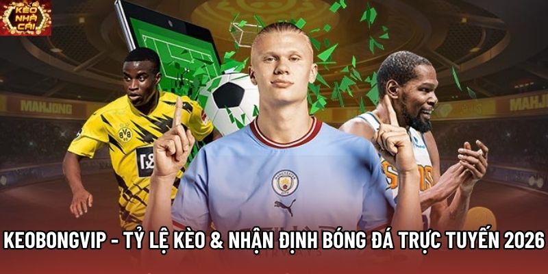Keobongvip - Tỷ Lệ Kèo & Nhận Định Bóng Đá Trực Tuyến 2026