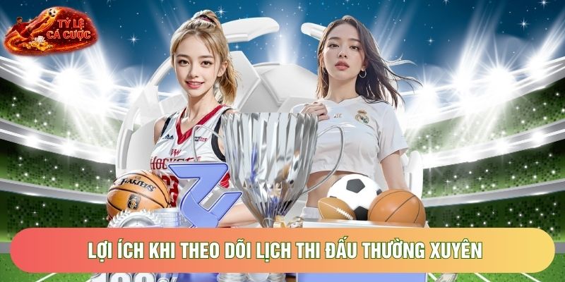 Lợi ích khi theo dõi lịch thi đấu thường xuyên